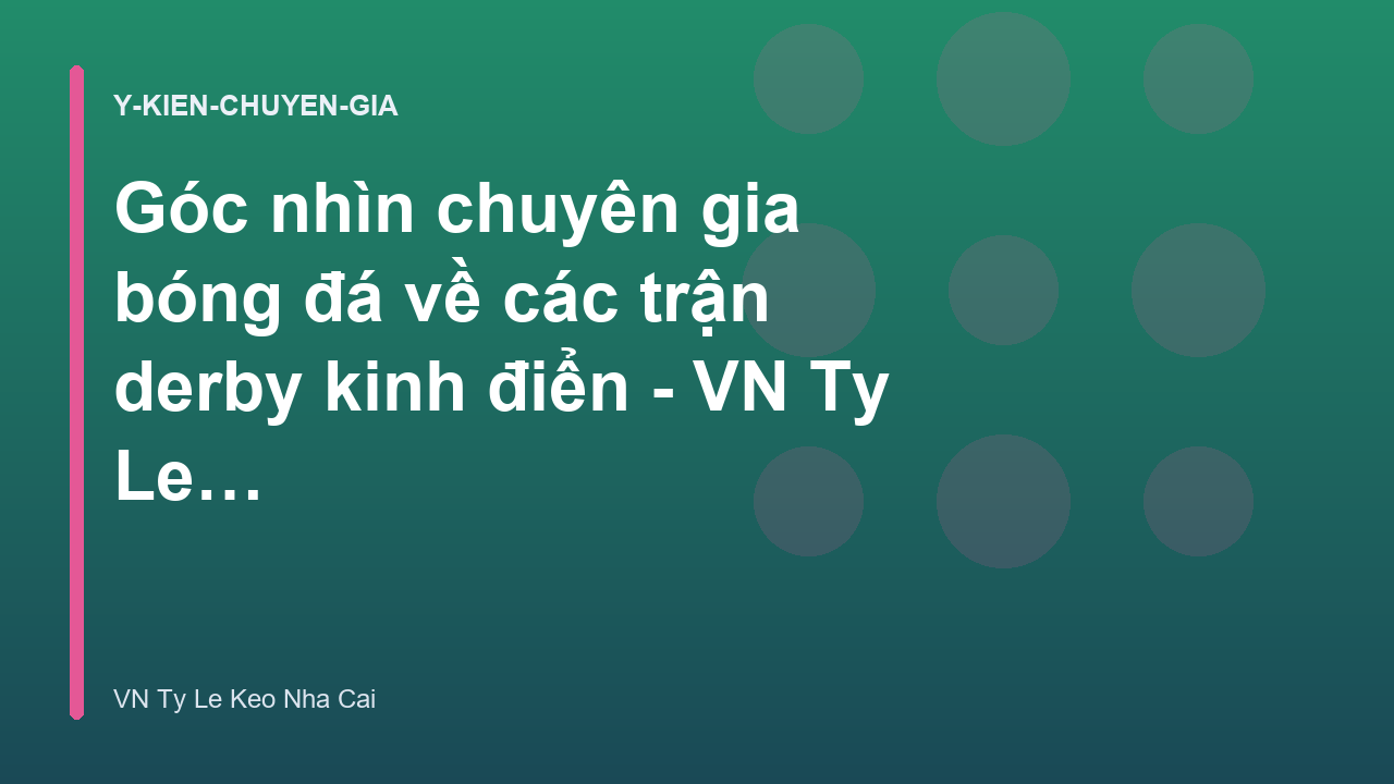 Góc nhìn chuyên gia bóng đá về các trận derby kinh điển - VN Ty Le Keo Nha Cai