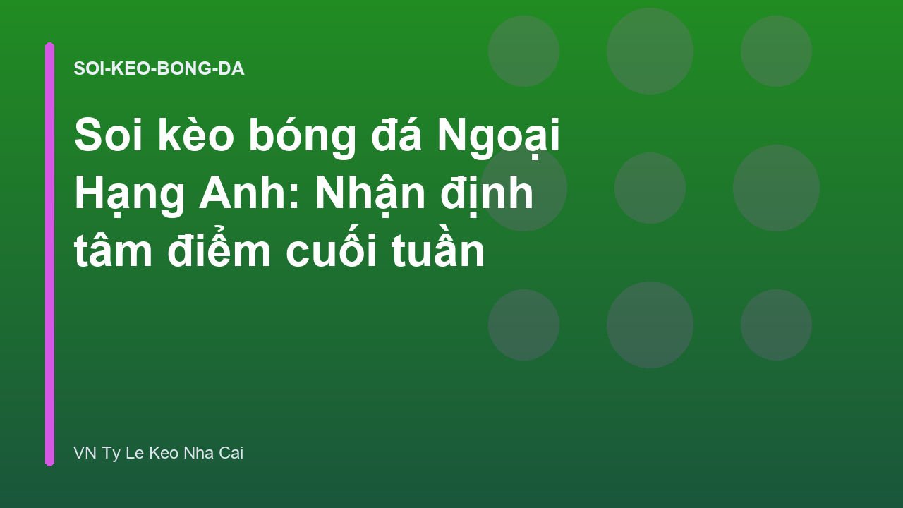 Soi kèo bóng đá Ngoại Hạng Anh: Nhận định tâm điểm cuối tuần